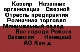 Кассир › Название организации ­ Связной › Отрасль предприятия ­ Розничная торговля › Минимальный оклад ­ 25 000 - Все города Работа » Вакансии   . Ненецкий АО,Кия д.